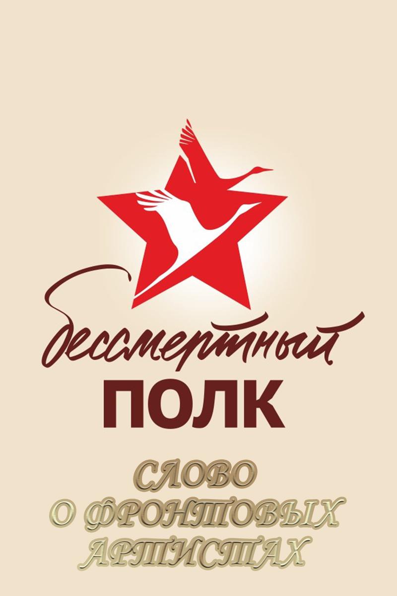 Бессмертный полк. Слово о фронтовых артистах