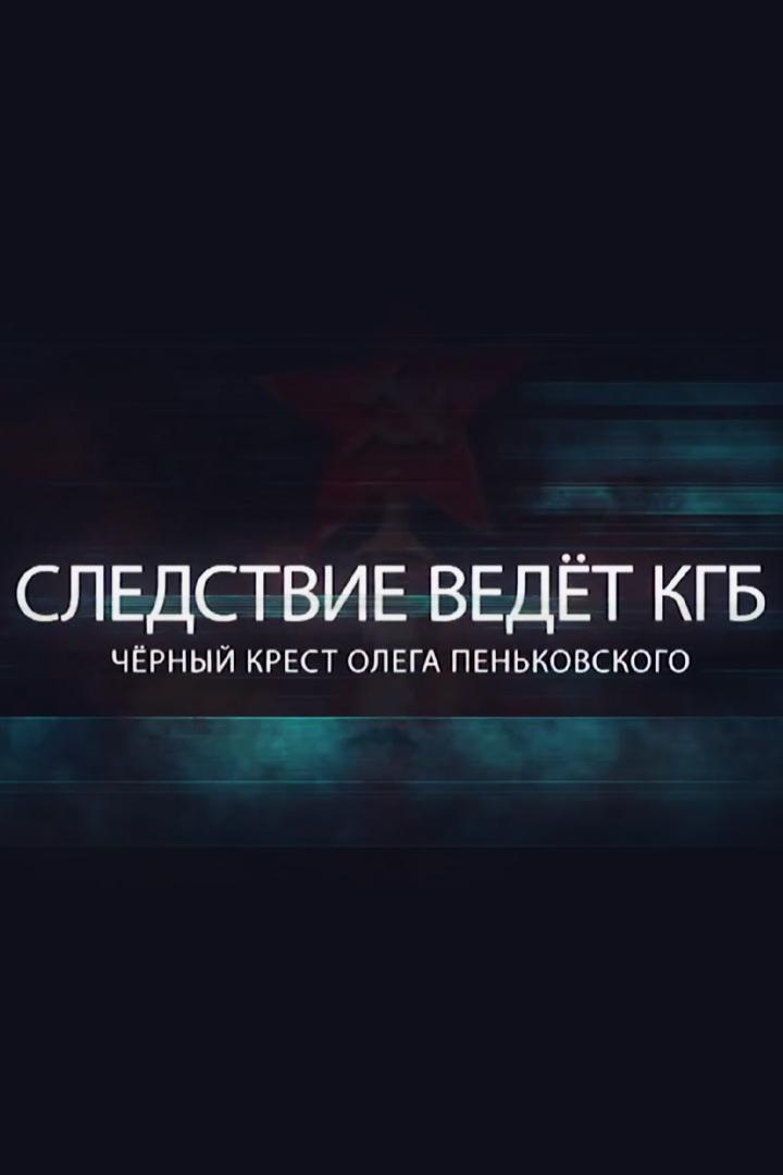 Следствие ведёт КГБ. Чёрный крест Олега Пеньковского