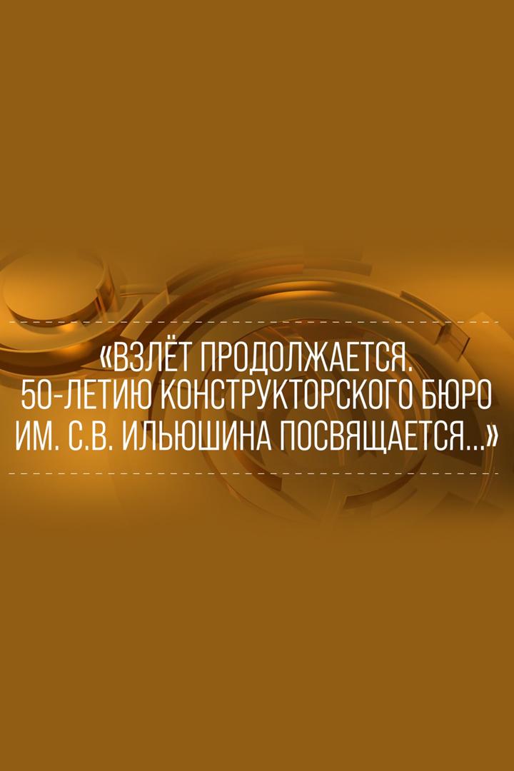 Взлёт продолжается. 50-летию конструкторского бюро имени С.В.Ильюшина посвящается..