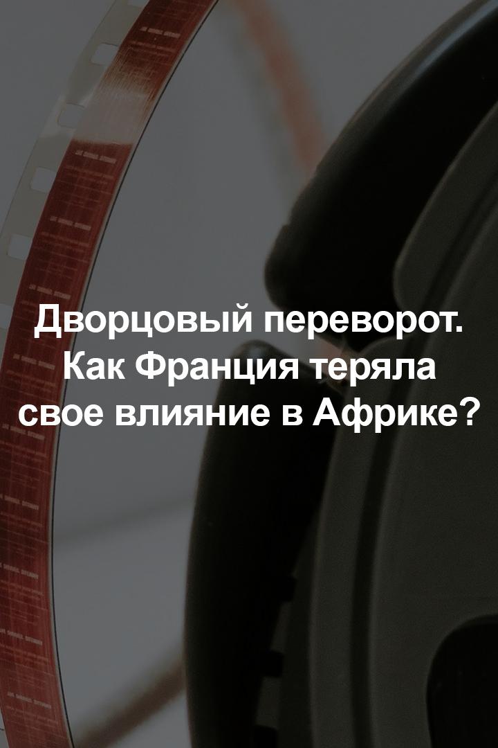 Дворцовый переворот. Как Франция теряла свое влияние в Африке?