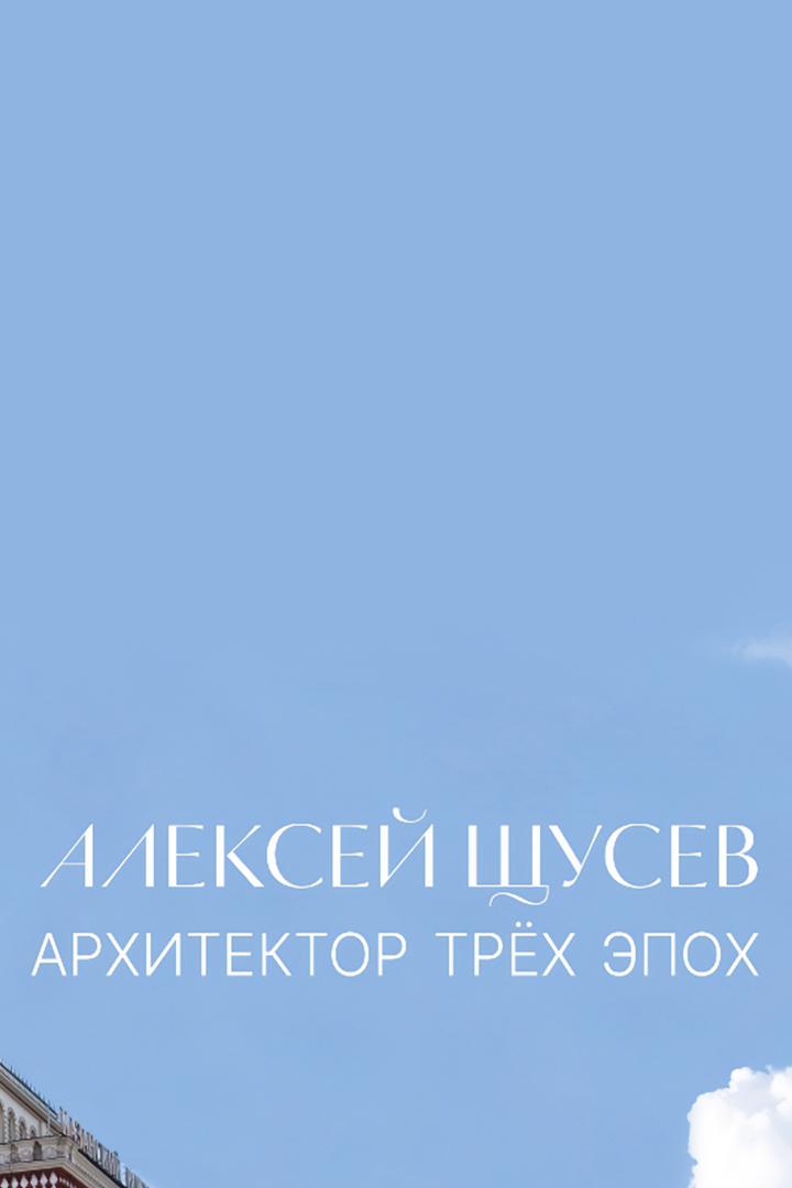 Алексей Щусев. Архитектор трёх эпох
