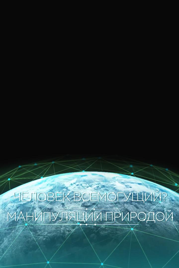 Человек всемогущий? Манипуляции природой