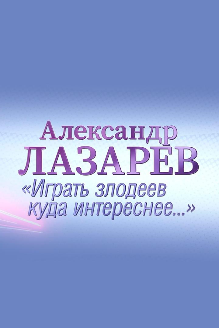 Александр Лазарев. Играть злодеев куда интереснее...