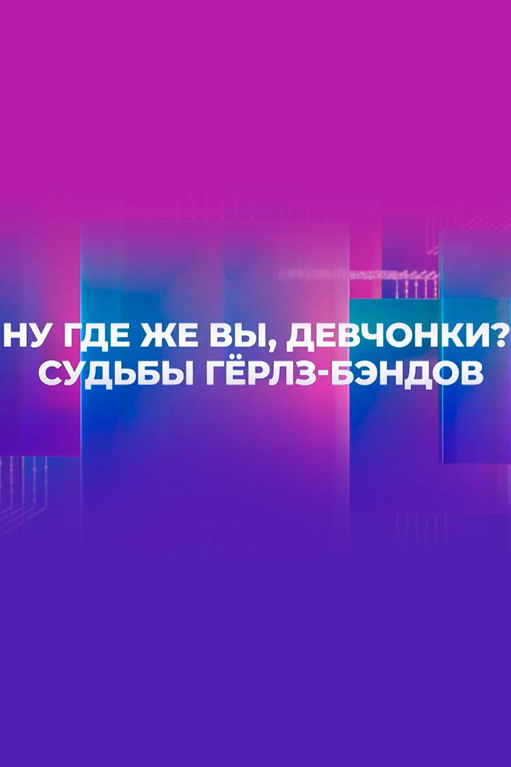 Ну, где же вы, девчонки? Судьбы гёрлз-бэндов