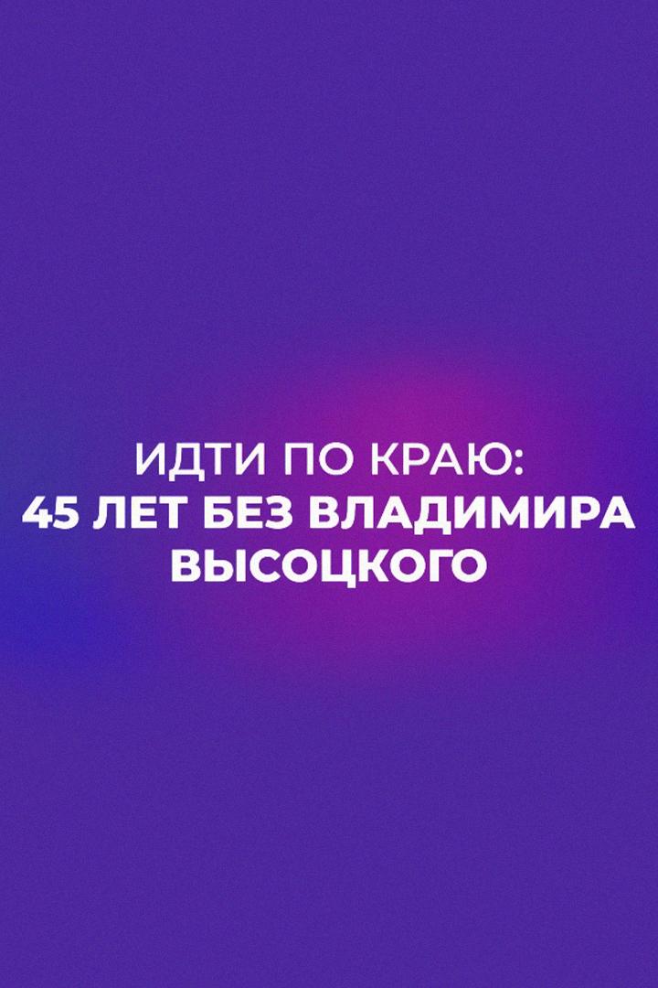 Идти по краю. 45 лет без Высоцкого