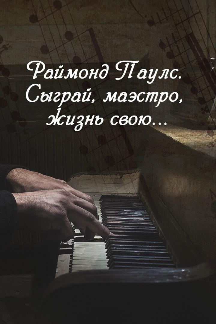 Раймонд Паулс. Сыграй, маэстро, жизнь свою...